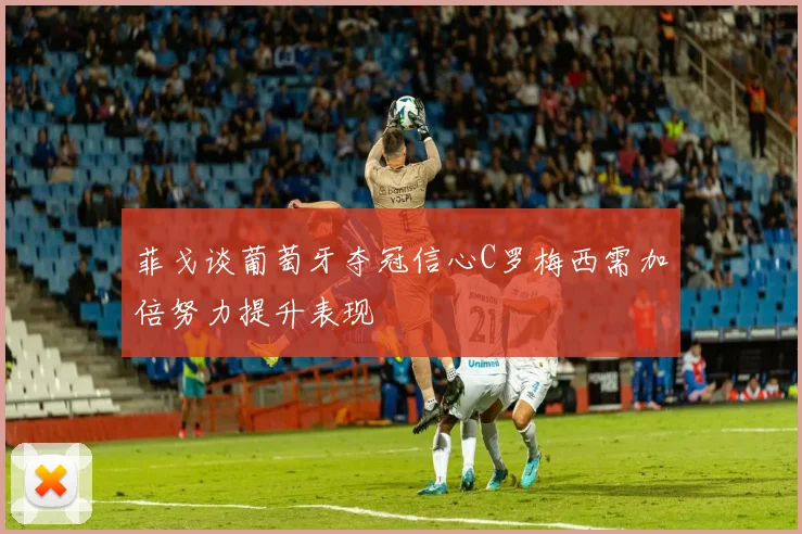菲戈谈葡萄牙夺冠信心C罗梅西需加倍努力提升表现