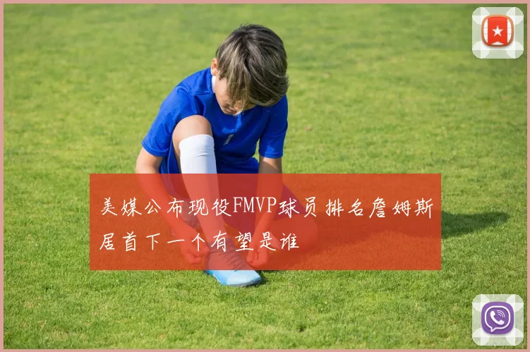 美媒公布现役FMVP球员排名詹姆斯居首下一个有望是谁