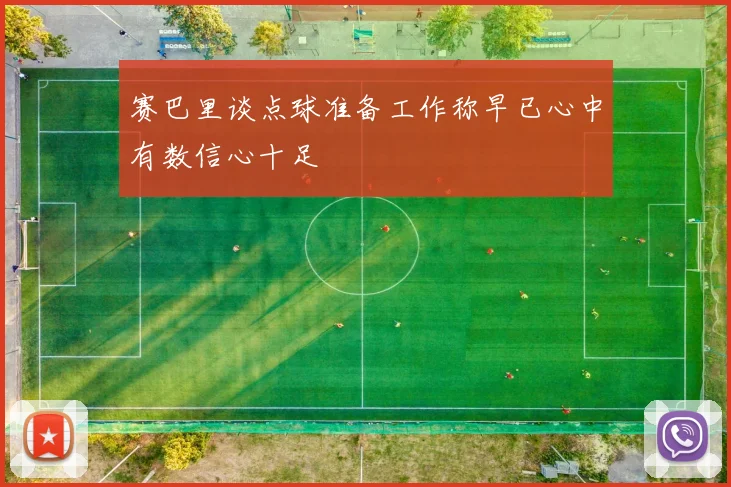 赛巴里谈点球准备工作称早已心中有数信心十足