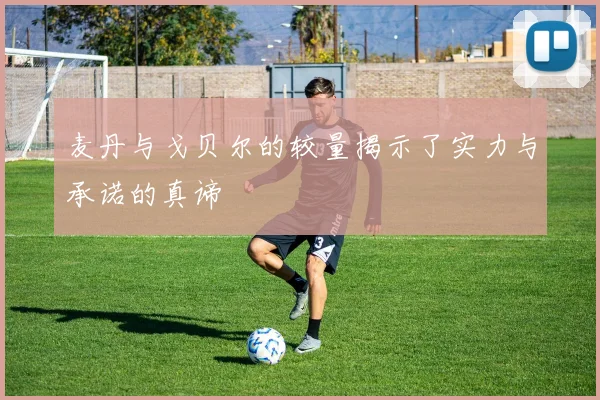 麦丹与戈贝尔的较量揭示了实力与承诺的真谛