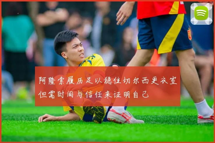 阿隆索履历足以稳住切尔西更衣室但需时间与信任来证明自己