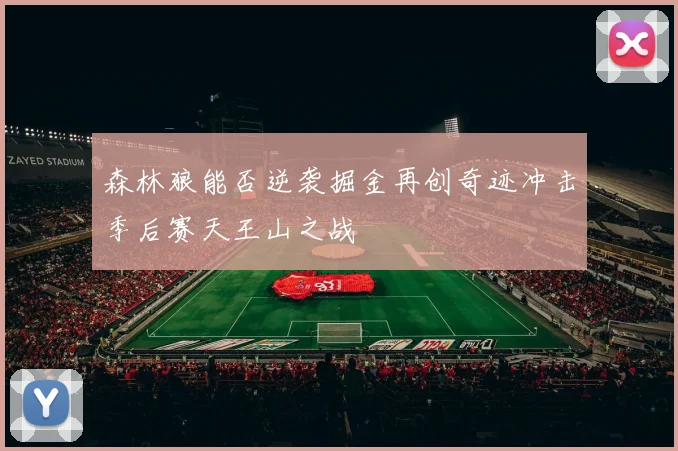 森林狼能否逆袭掘金再创奇迹冲击季后赛天王山之战