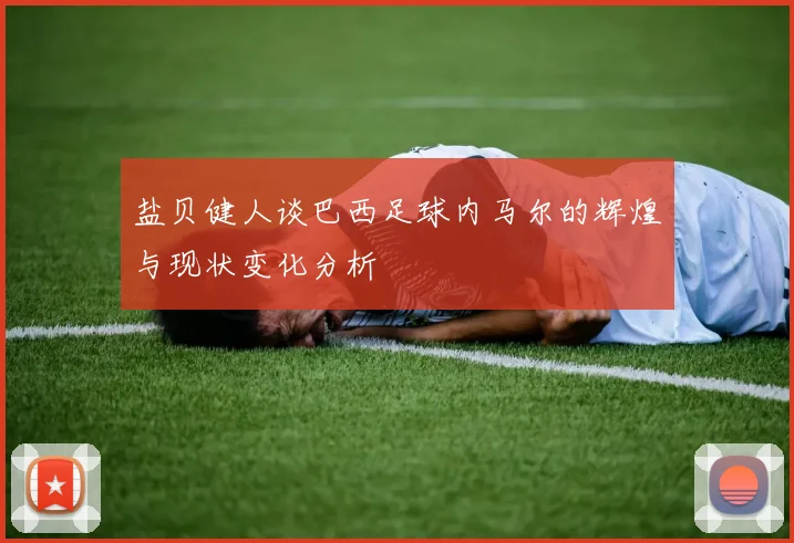 盐贝健人谈巴西足球内马尔的辉煌与现状变化分析