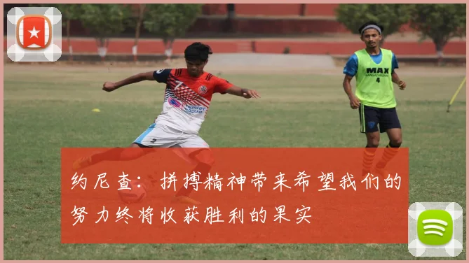约尼查：拼搏精神带来希望我们的努力终将收获胜利的果实
