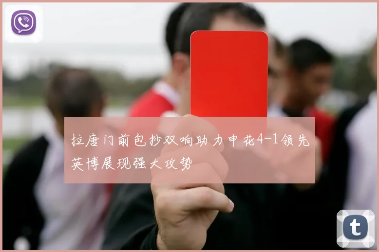 拉唐门前包抄双响助力申花4-1领先英博展现强大攻势